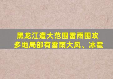 黑龙江遭大范围雷雨围攻 多地局部有雷雨大风、冰雹